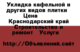 Укладка кафельной и других видов плитки › Цена ­ 500 - Краснодарский край Строительство и ремонт » Услуги   